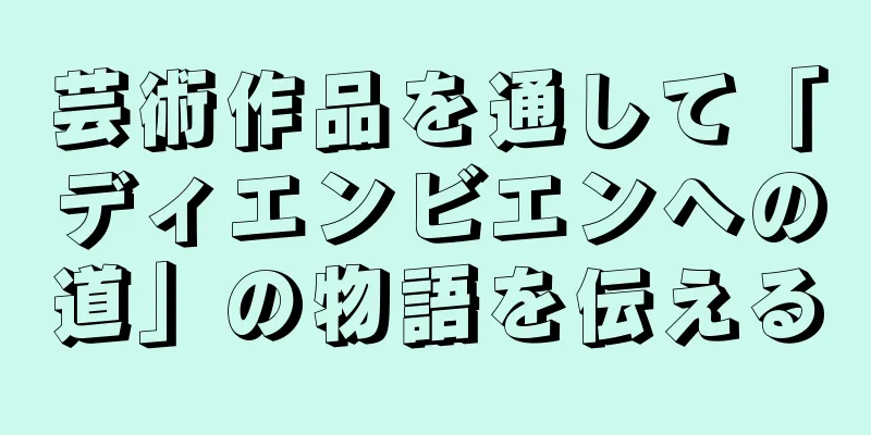 芸術作品を通して「ディエンビエンへの道」の物語を伝える