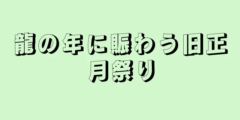 龍の年に賑わう旧正月祭り