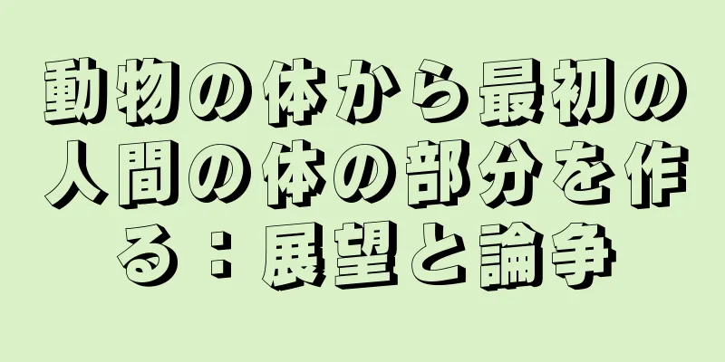 動物の体から最初の人間の体の部分を作る：展望と論争
