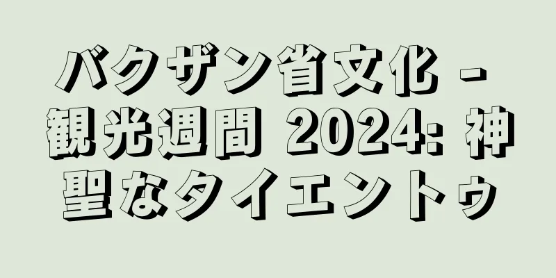 バクザン省文化 - 観光週間 2024: 神聖なタイエントゥ