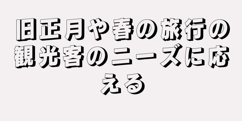 旧正月や春の旅行の観光客のニーズに応える