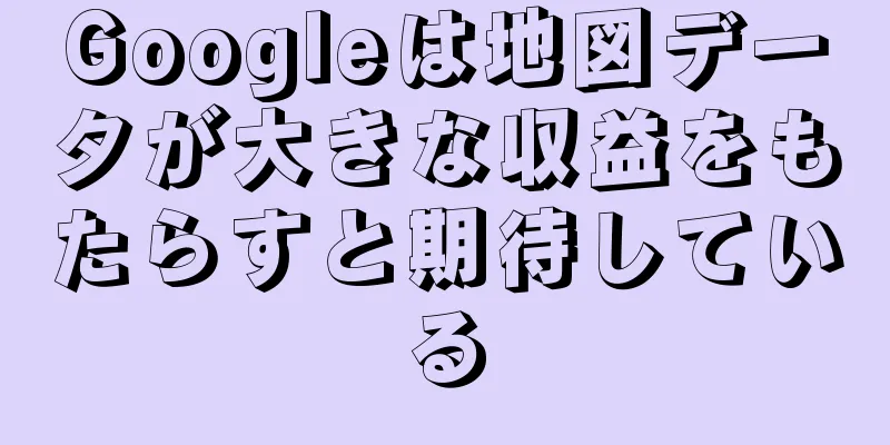 Googleは地図データが大きな収益をもたらすと期待している