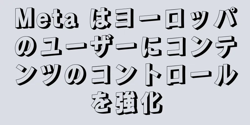 Meta はヨーロッパのユーザーにコンテンツのコントロールを強化