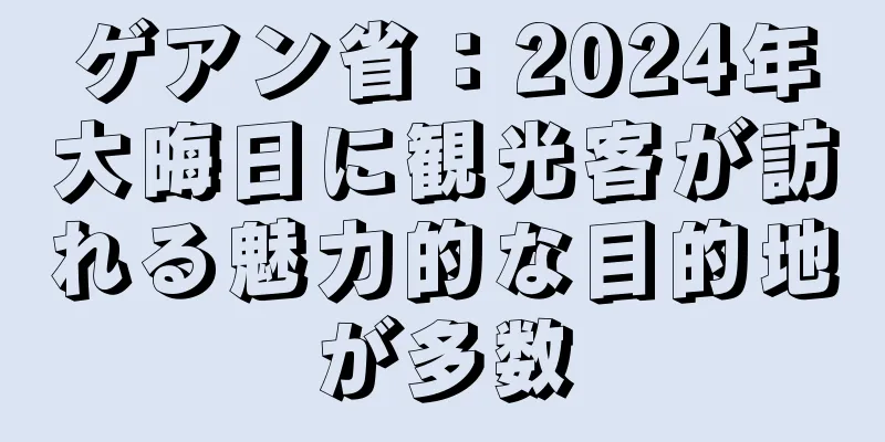 ゲアン省：2024年大晦日に観光客が訪れる魅力的な目的地が多数