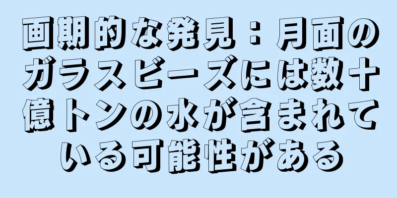 画期的な発見：月面のガラスビーズには数十億トンの水が含まれている可能性がある