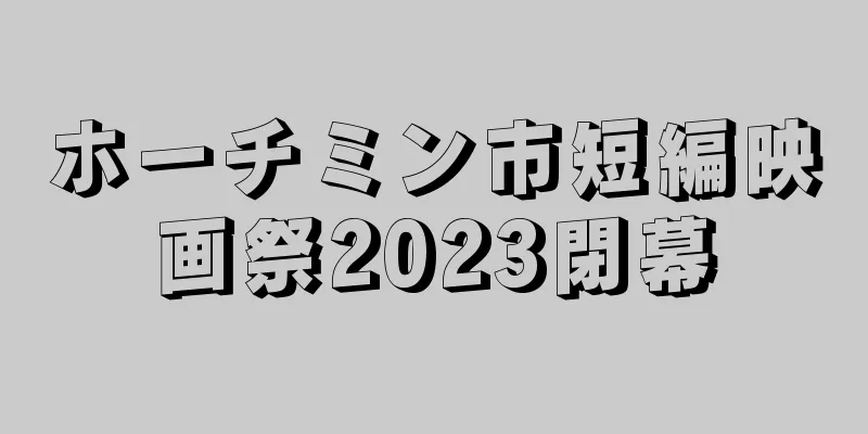 ホーチミン市短編映画祭2023閉幕