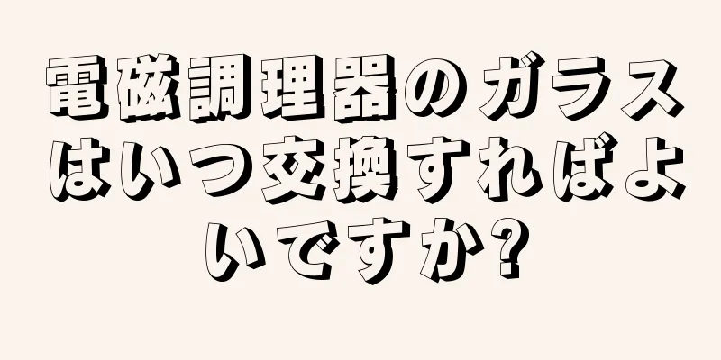 電磁調理器のガラスはいつ交換すればよいですか?