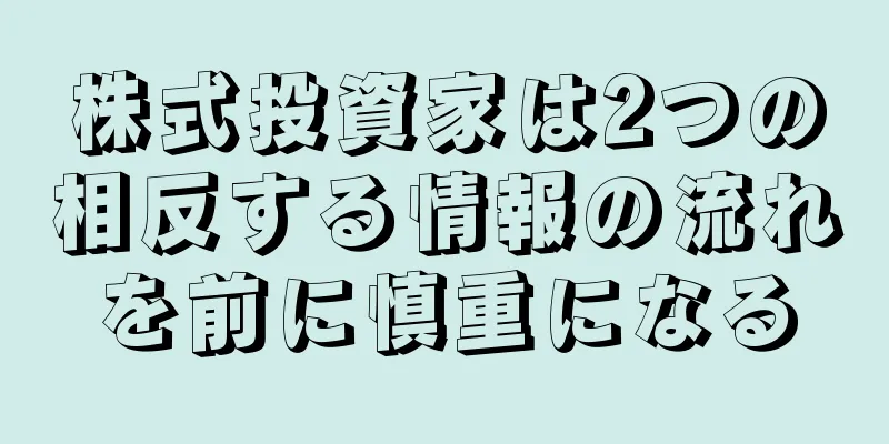 株式投資家は2つの相反する情報の流れを前に慎重になる