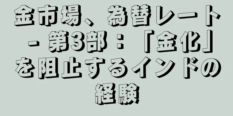 金市場、為替レート - 第3部：「金化」を阻止するインドの経験