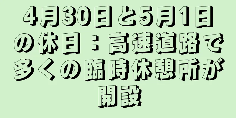 4月30日と5月1日の休日：高速道路で多くの臨時休憩所が開設