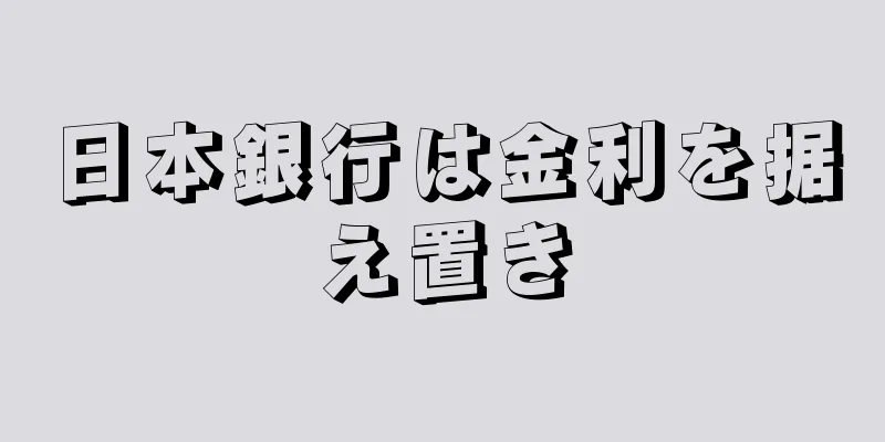 日本銀行は金利を据え置き