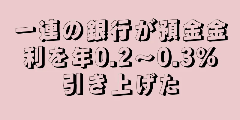 一連の銀行が預金金利を年0.2～0.3％引き上げた