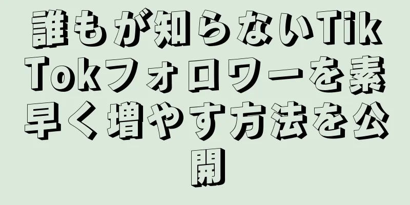 誰もが知らないTikTokフォロワーを素早く増やす方法を公開