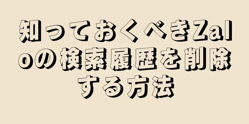 知っておくべきZaloの検索履歴を削除する方法