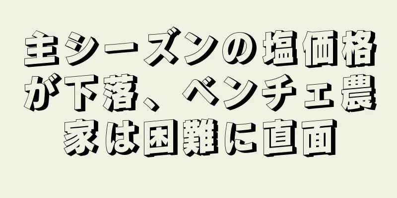 主シーズンの塩価格が下落、ベンチェ農家は困難に直面
