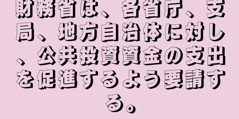 財務省は、各省庁、支局、地方自治体に対し、公共投資資金の支出を促進するよう要請する。