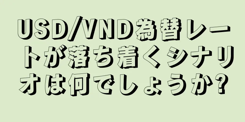 USD/VND為替レートが落ち着くシナリオは何でしょうか?
