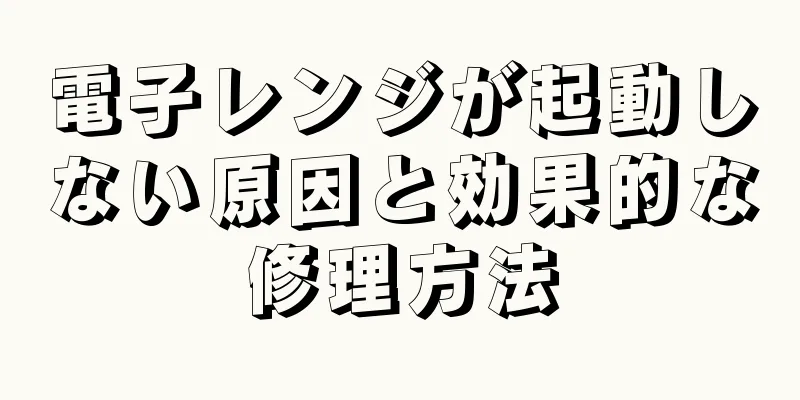 電子レンジが起動しない原因と効果的な修理方法