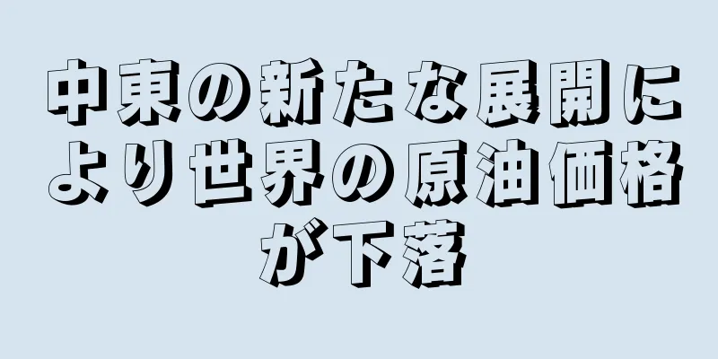 中東の新たな展開により世界の原油価格が下落