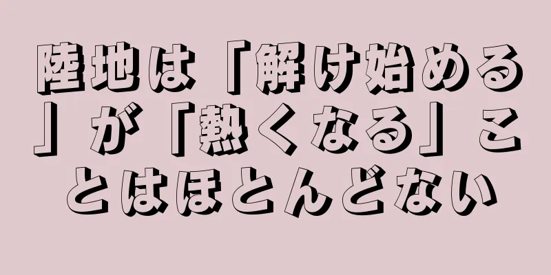 陸地は「解け始める」が「熱くなる」ことはほとんどない