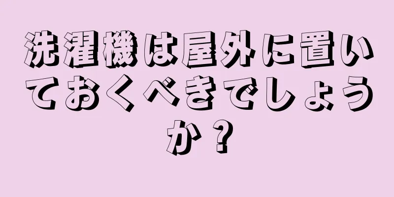 洗濯機は屋外に置いておくべきでしょうか？