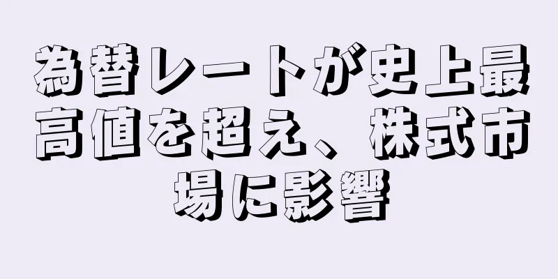 為替レートが史上最高値を超え、株式市場に影響