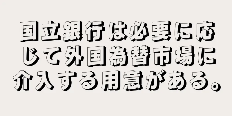 国立銀行は必要に応じて外国為替市場に介入する用意がある。