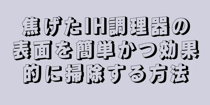 焦げたIH調理器の表面を簡単かつ効果的に掃除する方法