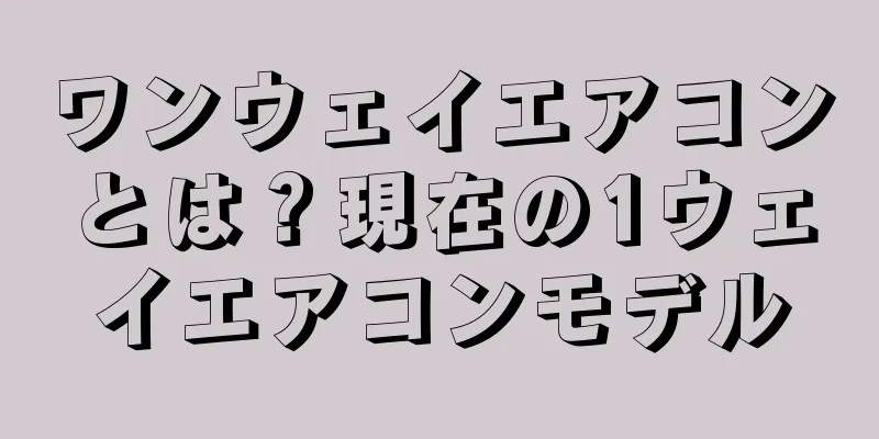ワンウェイエアコンとは？現在の1ウェイエアコンモデル