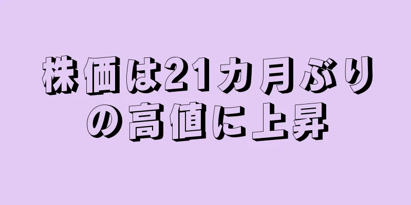 株価は21カ月ぶりの高値に上昇