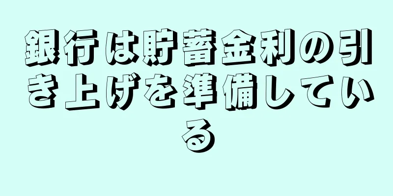 銀行は貯蓄金利の引き上げを準備している