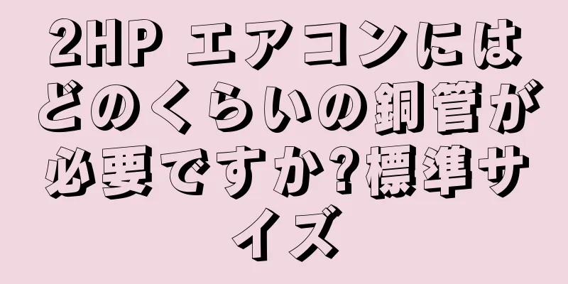 2HP エアコンにはどのくらいの銅管が必要ですか?標準サイズ