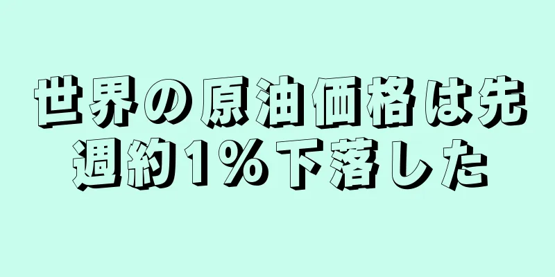 世界の原油価格は先週約1%下落した
