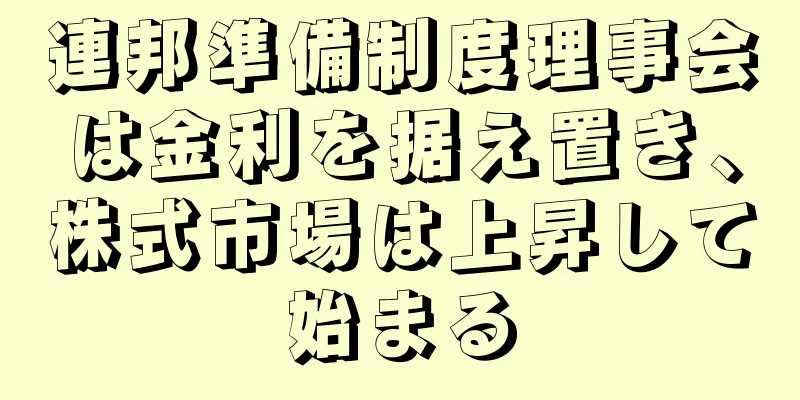 連邦準備制度理事会は金利を据え置き、株式市場は上昇して始まる