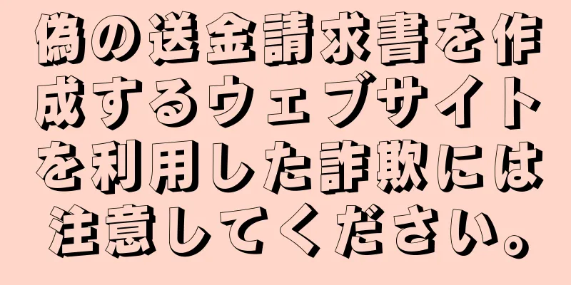 偽の送金請求書を作成するウェブサイトを利用した詐欺には注意してください。
