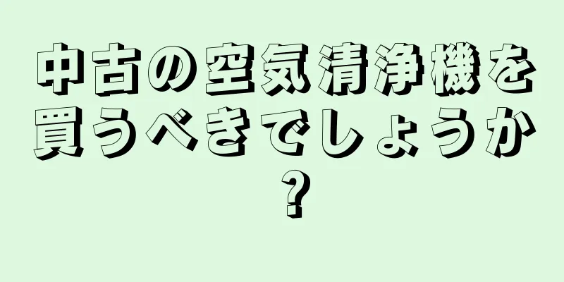 中古の空気清浄機を買うべきでしょうか？