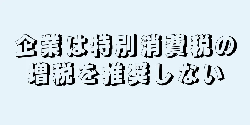 企業は特別消費税の増税を推奨しない