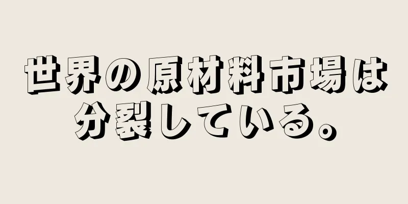 世界の原材料市場は分裂している。