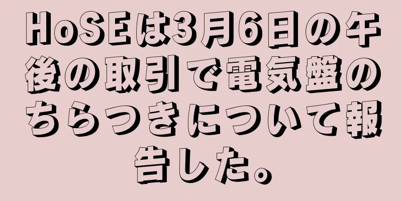 HoSEは3月6日の午後の取引で電気盤のちらつきについて報告した。