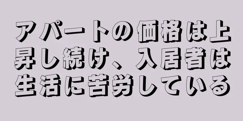 アパートの価格は上昇し続け、入居者は生活に苦労している