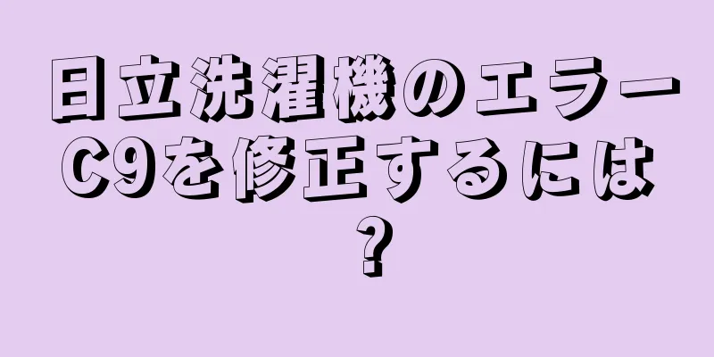 日立洗濯機のエラーC9を修正するには？