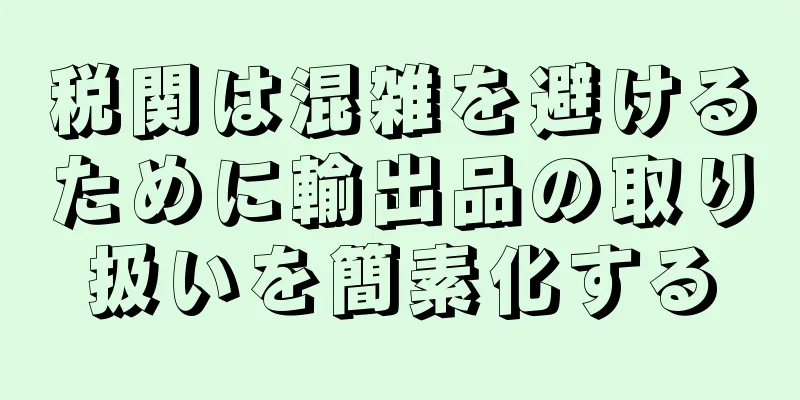 税関は混雑を避けるために輸出品の取り扱いを簡素化する