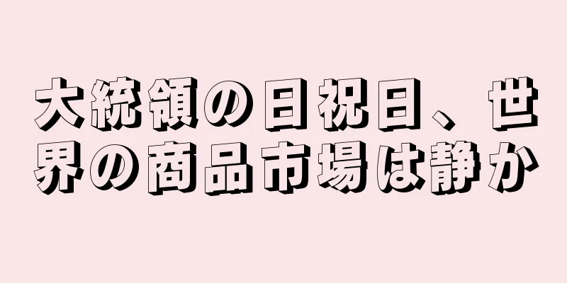 大統領の日祝日、世界の商品市場は静か