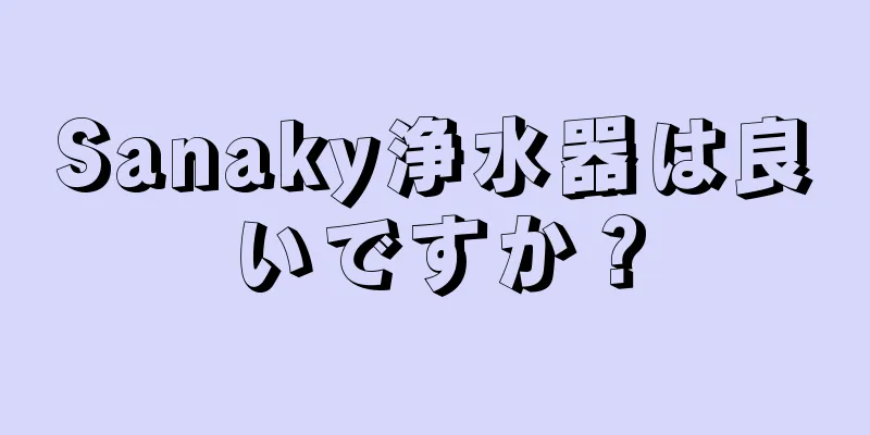 Sanaky浄水器は良いですか？