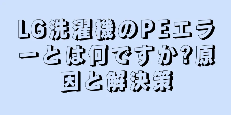 LG洗濯機のPEエラーとは何ですか?原因と解決策