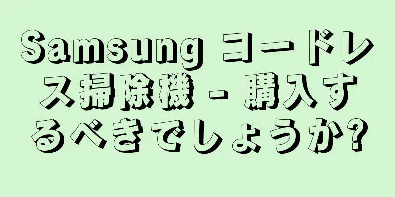 Samsung コードレス掃除機 - 購入するべきでしょうか?