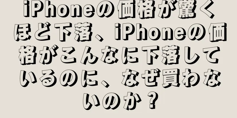 iPhoneの価格が驚くほど下落、iPhoneの価格がこんなに下落しているのに、なぜ買わないのか？