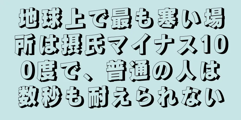 地球上で最も寒い場所は摂氏マイナス100度で、普通の人は数秒も耐えられない