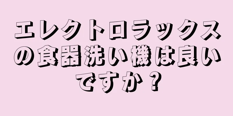 エレクトロラックスの食器洗い機は良いですか？