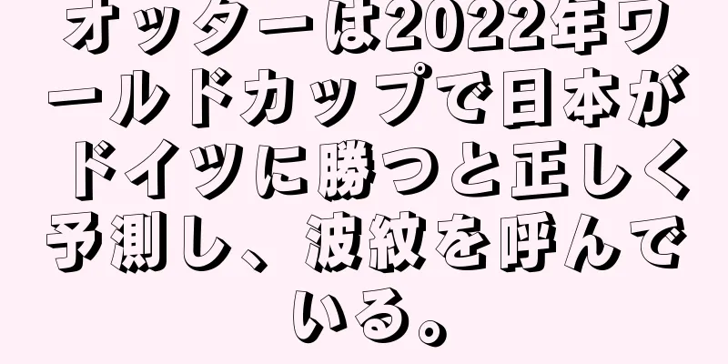オッターは2022年ワールドカップで日本がドイツに勝つと正しく予測し、波紋を呼んでいる。